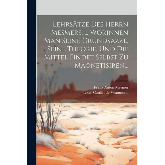 Lehrsätze Des Herrn Mesmers, ... Worinnen Man Seine Grundsäzze, Seine Theorie, Und Die Mittel Findet Selbst Zu Magnetisi, (Paperback)