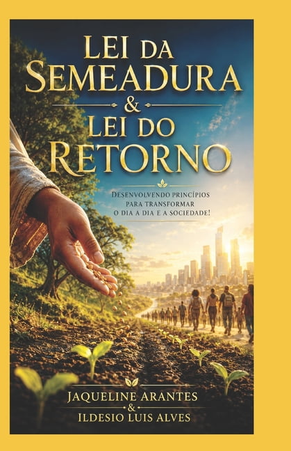 Lei da Semeadura & Lei do Retorno.: Desenvolvendo princÃ­pios para transformar o dia a dia e a sociedade!, (Paperback)