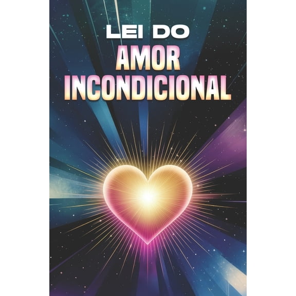 Leis Do Universo Lei do Amor Incondicional: Leis do Universo, (Paperback)