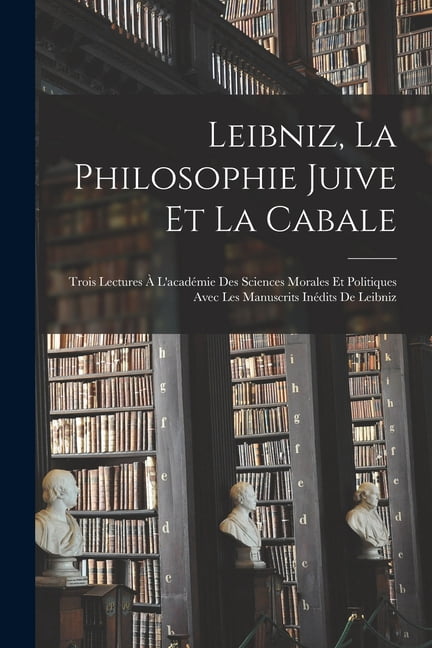 Leibniz, La Philosophie Juive Et La Cabale: Trois Lectures Ã L'acadÃ©mie Des Sciences Morales Et Politiques Avec Les Manu, (Paperback)