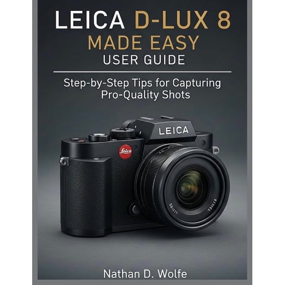 Photography Leica D-Lux 8 Made Easy User Guide: Step-by-Step Tips for Capturing Pro-Quality Shots, Book 6, (Paperback)