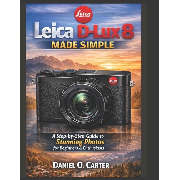 Leica D-Lux 8 Made Simple: A Step-by-Step Guide to Stunning Photos for Beginners & Enthusiasts, (Paperback)