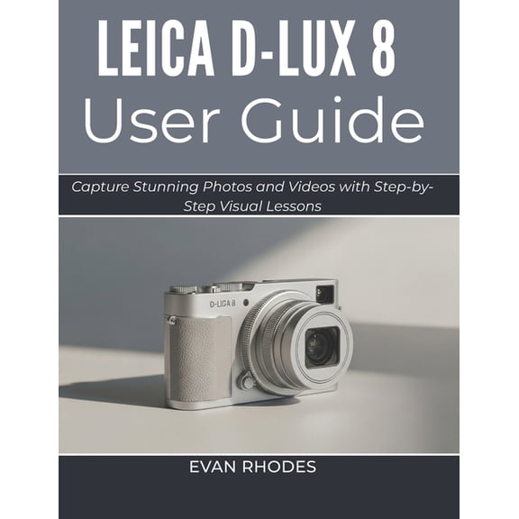 Leica D-Lux 8 User Guide 2026: Capture Stunning Photos and Videos with Step-by-Step Visual Lessons, (Paperback)