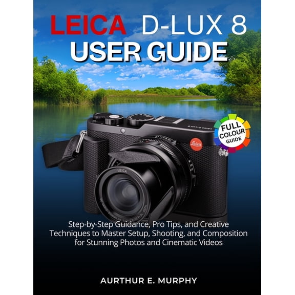 Leica D-Lux 8 User Guide: Step-by-Step Guidance, Pro Tips, and Creative Techniques to Master Setup, Shooting, and Compos, (Paperback)