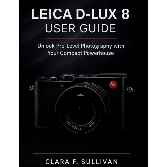 Leica D-Lux 8 User Guide: Unlock Pro-Level Photography with Your Compact Powerhouse, (Paperback)