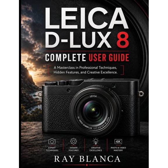 Leica D-Lux 8complete User Guide: The Definitive Masterclass in Professional Techniques, Hidden Features, and Creative E, (Paperback)