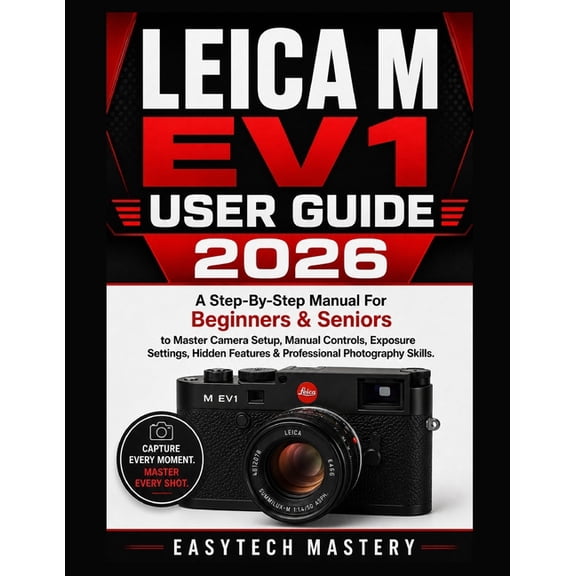 Leica M Ev1 User Guide 2026: A Step-By-Step Manual For Beginners & Seniors to Master Camera Setup, Manual Controls, Expo, (Paperback)