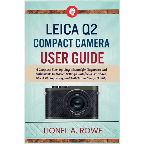 Leica Q2 Compact Camera User Guide: A Complete Step-by-Step Manual for Beginners and Enthusiasts to Master Settings, Aut, (Paperback)