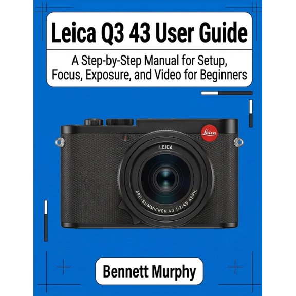 Leica Q3 43 User Guide: A Step-by-Step Manual for Setup, Focus, Exposure, and Video for Beginners, (Paperback)