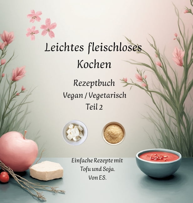 Leichtes fleischloses kochen Rezeptbuch Teil 2 Vegan / Vegetarisch: Einfache Rezepte mit Tofu und Soja., (Hardcover)