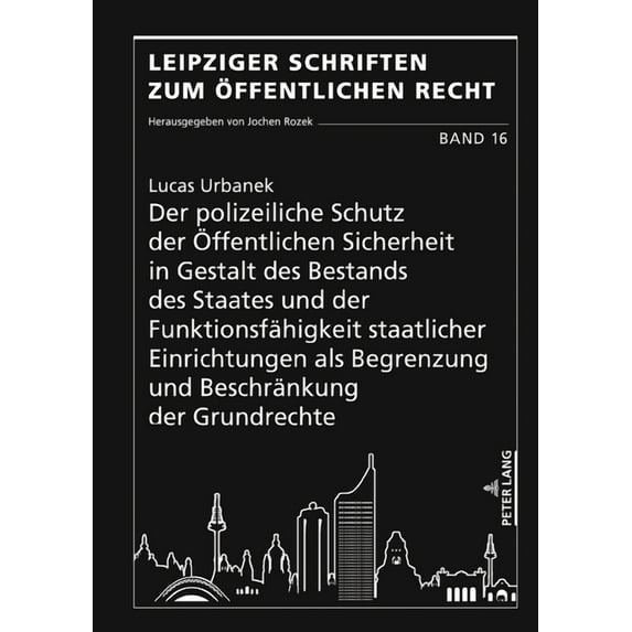 Leipziger Schriften Zum Öffentlichen Recht: Der polizeiliche Schutz der Oeffentlichen Sicherheit in Gestalt des Bestands des Staates und der Funktionsfaehigkeit staatlicher Einrichtungen als Begrenzun