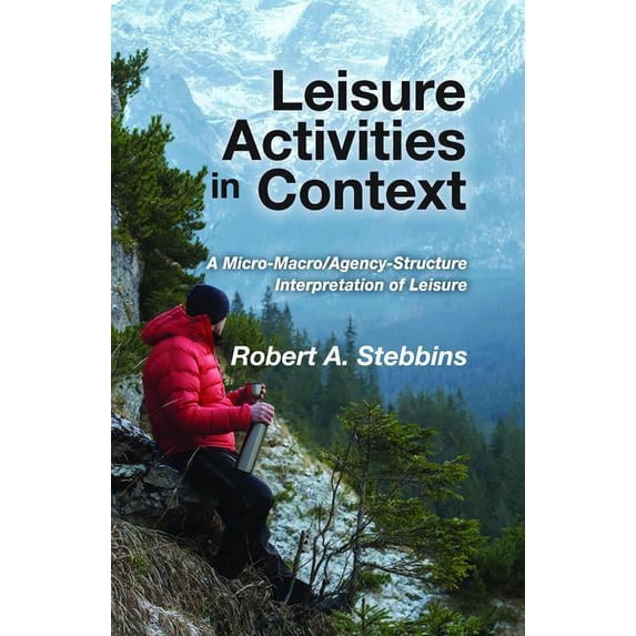 Leisure Activities in Context: A Micro-Macro/Agency-Structure Interpretation of Leisure, (Hardcover)