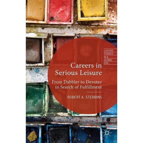Leisure Studies in a Global Era Careers in Serious Leisure: From Dabbler to Devotee in Search of Fulfilment, (Hardcover)