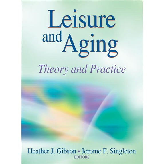 Leisure and Aging: Theory and Practice (Hardcover) by Heather Gibson, Jerome Singleton