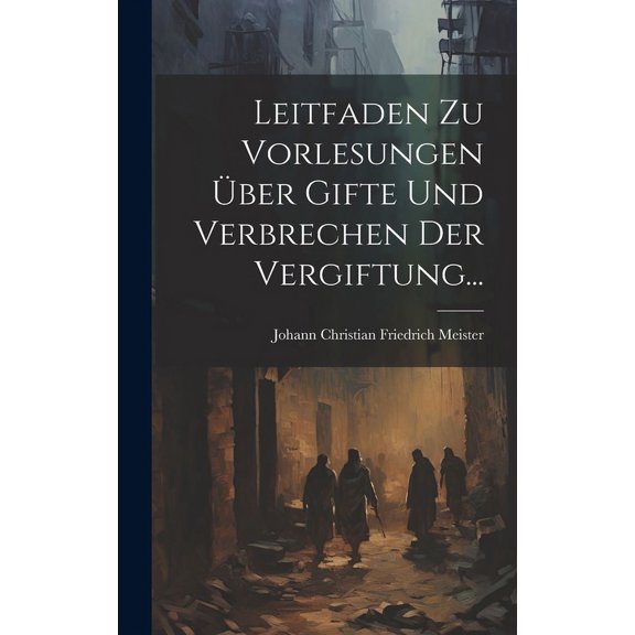 Leitfaden Zu Vorlesungen Ãber Gifte Und Verbrechen Der Vergiftung..., (Hardcover)