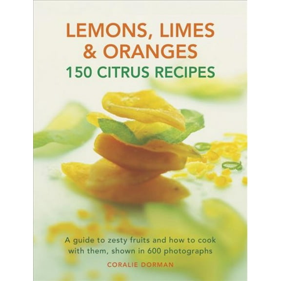 Pre-Owned Lemons, Limes & Oranges: 150 Citrus Recipes : A Guide To Zesty Fruits And How To Cook With Them, Shown In 600 Photographs (Paperback)