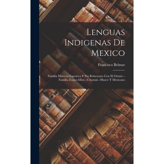 Lenguas Indigenas De Mexico: Familia Mixteco-Zapoteca Y Sus Relaciones Con El Otom.--Familia Zoque-Mixe.--Chontal.--Hua, (Hardcover)