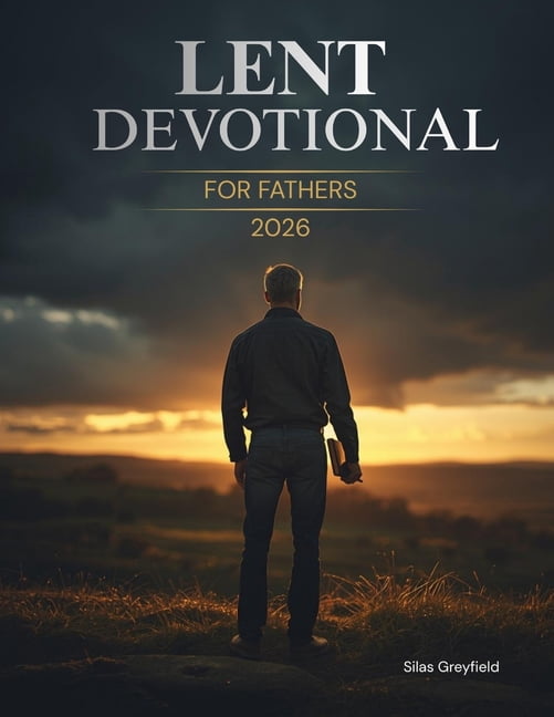 Lent Devotional for Fathers 2026: 40 Days of Renewal, Faith, and Strength for the Heart of a Dad, (Paperback)