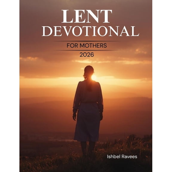 Lent Devotional for Mothers 2026: A 40-Day Lenten Journey of Faith, Hope, and Presence for Women Navigating Life's Quiet, (Paperback)