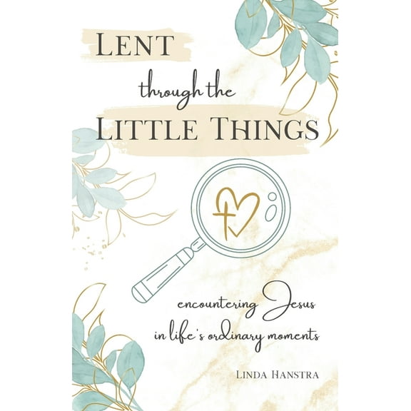 Lent through the Little Things: Encountering Jesus in Life's Ordinary Moments, (Paperback)