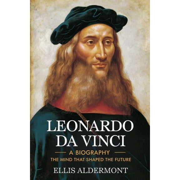 Leonardo Da Vinci, A Biography: The Mind That Shaped the Future, (Paperback)