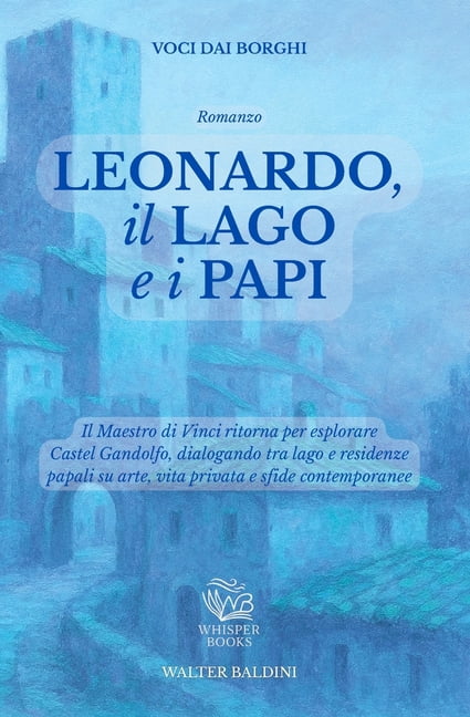 Voci Dai Borghi Leonardo, Il Lago E I Papi: Il Maestro di Vinci ritorna per esplorare Castel Gandolfo, dialogando tra lago e residenze p, (Paperback)