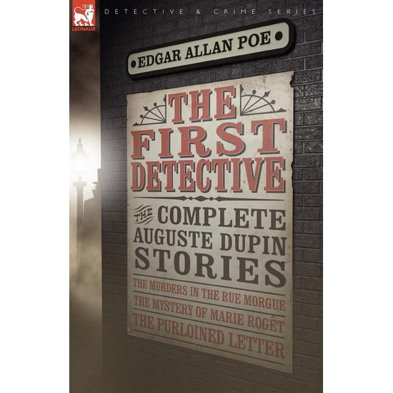 Leonaur Detective & Crime The First Detective: The Complete Auguste Dupin Stories-The Murders in the Rue Morgue, the Mystery of Marie Roget & the , (Paperback)