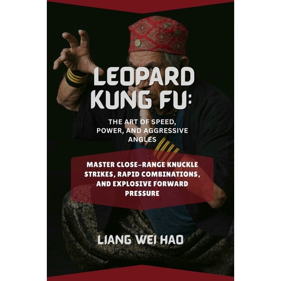 Leopard Kung Fu: The Art of Speed, Power, and Aggressive Angles: Master Close-Range Knuckle Strikes, Rapid Combinations,, (Paperback)
