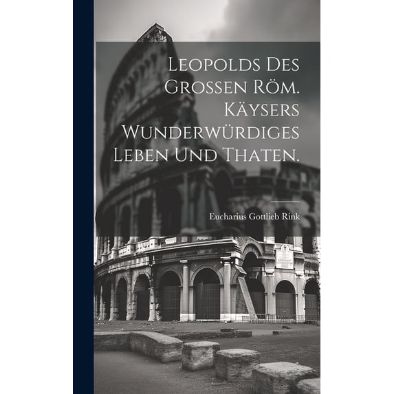 Leopolds des GroÃen röm. Käysers wunderwürdiges Leben und Thaten., (Hardcover)