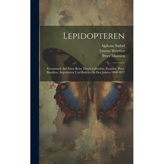 Lepidopteren: Gesammelt Auf Einer Reise Durch Colombia, Ecuador, Perú, Brasilien, Argentinien Und Bolivien In Den Jahren 1868-1877 (Hardcover)