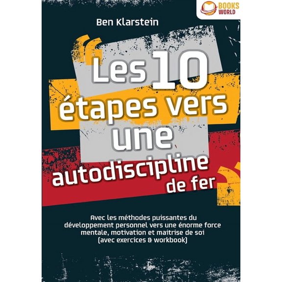 Les 10 tapes vers une autodiscipline de fer: Avec les mthodes puissantes du dveloppement personnel vers une norme fo, (Paperback)
