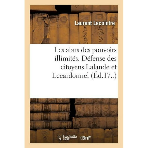 Les Abus Des Pouvoirs Illimités. Défense Des Citoyens Lalande Et Lecardonnel (Paperback)