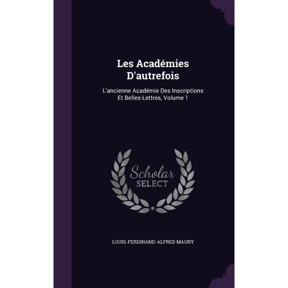 Les Acadmies D'autrefois: L'ancienne Acadmie Des Inscriptions Et Belles-Lettres, Volume 1 (Hardcover)