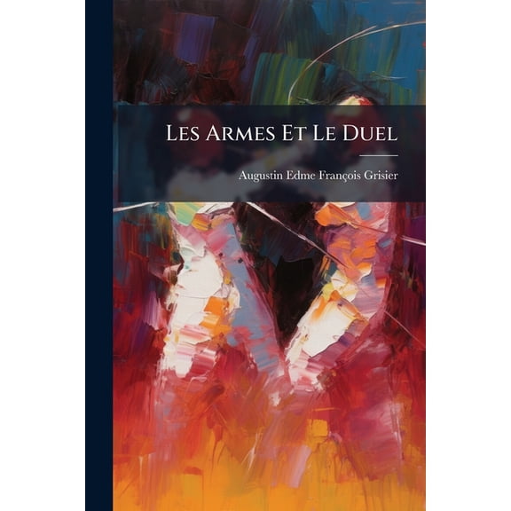 Les Armes Et Le Duel : Ouvrage Agr Par S. M. L'empereur De Russie (Paperback)