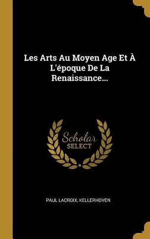 Les Arts Au Moyen Age Et Lpoque De La Renaissance. French Edition Hardcover 0341173681 9780341173687 Paul Lacroix, Kellerhoven