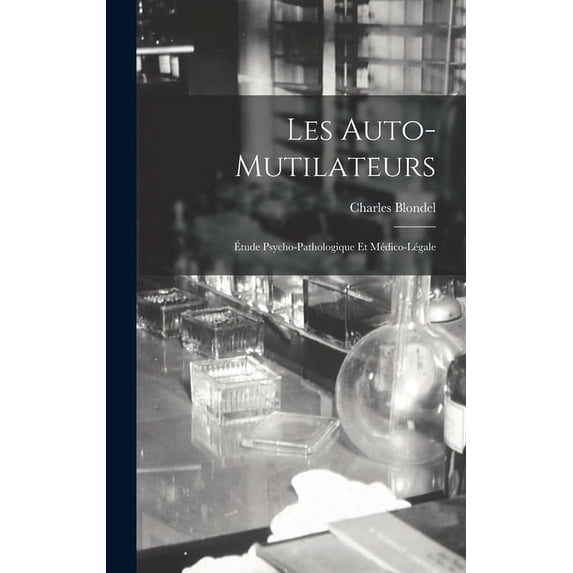 Les Auto-Mutilateurs: Ãtude Psycho-Pathologique Et Médico-Légale, (Hardcover)