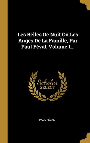 Les Belles De Nuit Ou Les Anges De La Famille, Par Paul Fval, Volume 1. French Edition Hardcover 0341110469 9780341110460 Paul Fval