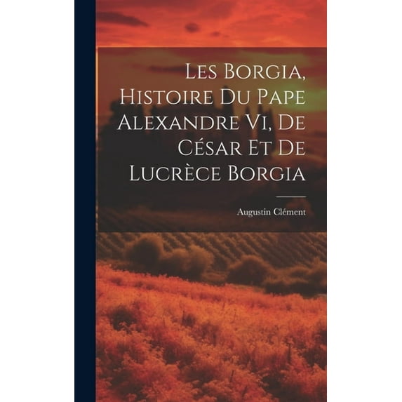 Les Borgia, Histoire Du Pape Alexandre Vi, De César Et De Lucrèce Borgia (Hardcover)