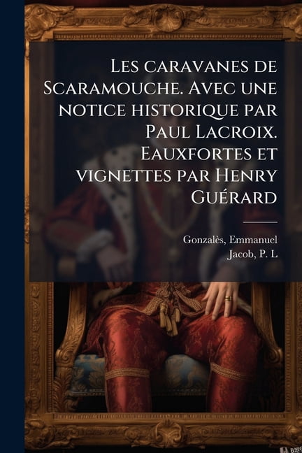 Les caravanes de Scaramouche. Avec une notice historique par Paul Lacroix. Eauxfortes et vignettes par Henry Guérard (Paperback)