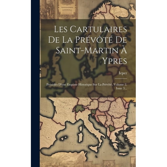 Les Cartulaires De La Prévôté De Saint-martin À Ypres : Précédés D'une Esquisse Historique Sur La Prévôté, Volume 2, Issue 3... (Hardcover)