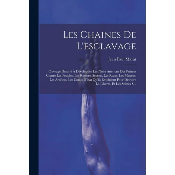 Les Chaines De L'esclavage: Ouvrage Destiné À Développer Les Noirs Attentats Des Princes Contre Les Peuples, Les Ressorts Secrets, Les Ruses, Les Menées, Les Artifices, Les Coups D'état Qu'ils Emploie