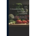 thumbnail image 1 of Les Champignons De La France: Histoire, Description, Culture, Usages Des Espèces Comestibles, Vénéneuses, Suspectes, Employées Dans Les Arts, L'industrie, L'economie Domestique Et La Médicine... (Hard, 1 of 1
