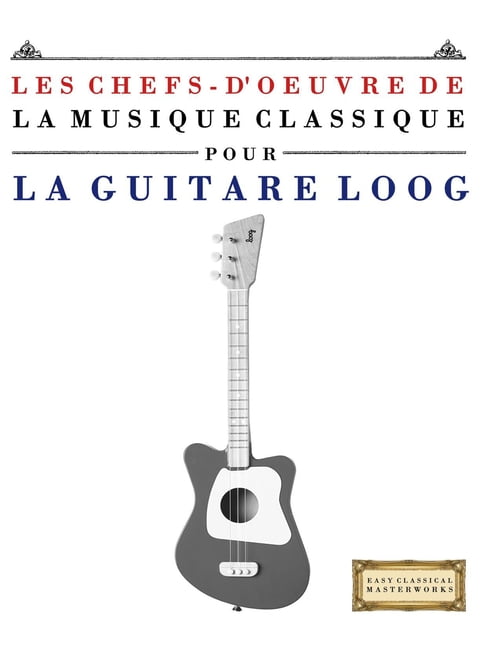 Les Chefs-d'oeuvre de la Musique Classique pour le Loog Guitare: Pièces faciles de Bach, Beethoven, Brahms, Haendel, (Paperback)