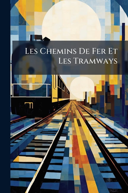 Les Chemins de Fer Et Les Tramways : Construction, Exploitation, Traction