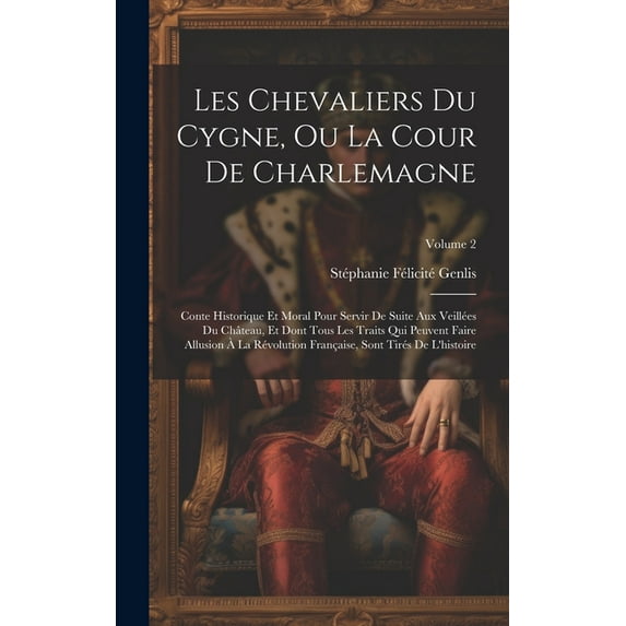 Les Chevaliers Du Cygne, Ou La Cour De Charlemagne: Conte Historique Et Moral Pour Servir De Suite Aux Veillées Du Château, Et Dont Tous Les Traits Qui Peuvent Faire Allusion À La Révolution Française