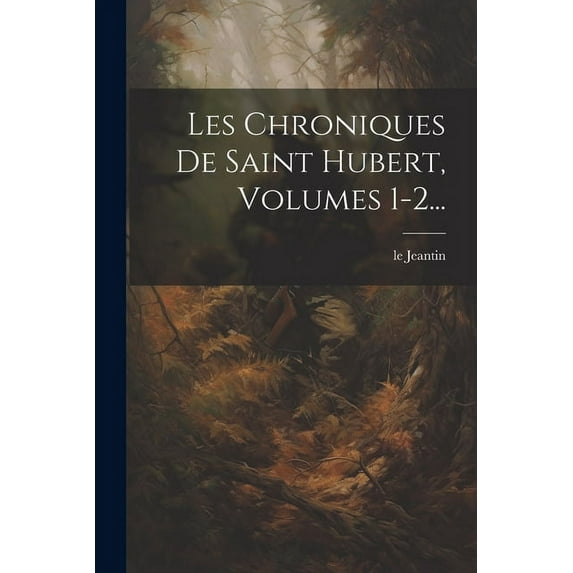 Les Chroniques De Saint Hubert, Volumes 1-2... (Paperback)
