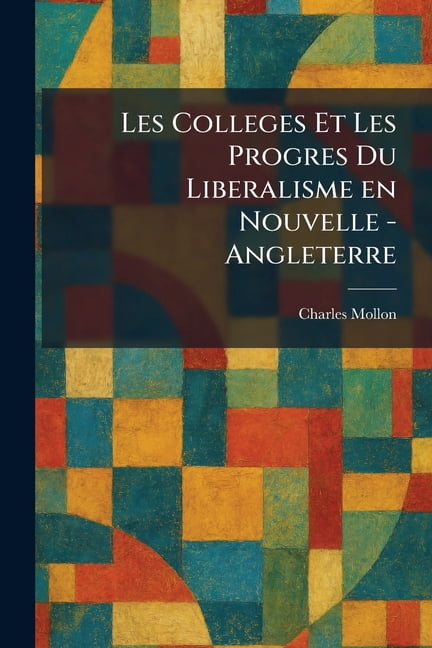 Les Colleges Et Les Progres Du Liberalisme en Nouvelle - Angleterre, (Paperback)