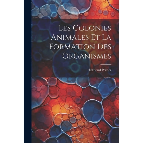Les Colonies Animales Et La Formation Des Organismes (Paperback)