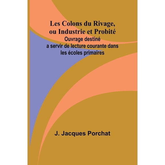 Les Colons du Rivage, ou Industrie et Probit; Ouvrage destin a servir de lecture courante dans les coles primaires, (Paperback)