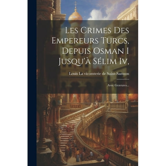 Les Crimes Des Empereurs Turcs, Depuis Osman I Jusqu'à Sélim Iv,: Avec Gravures... (Paperback)